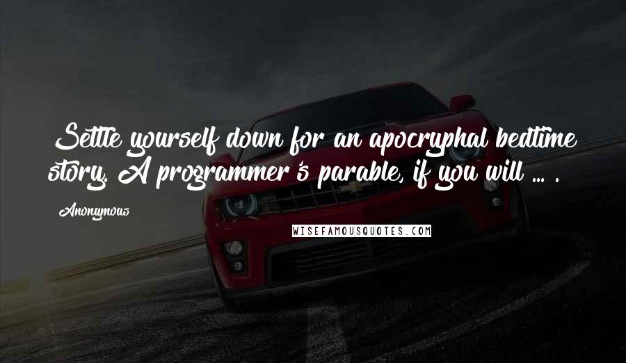 Anonymous Quotes: Settle yourself down for an apocryphal bedtime story. A programmer's parable, if you will ... .