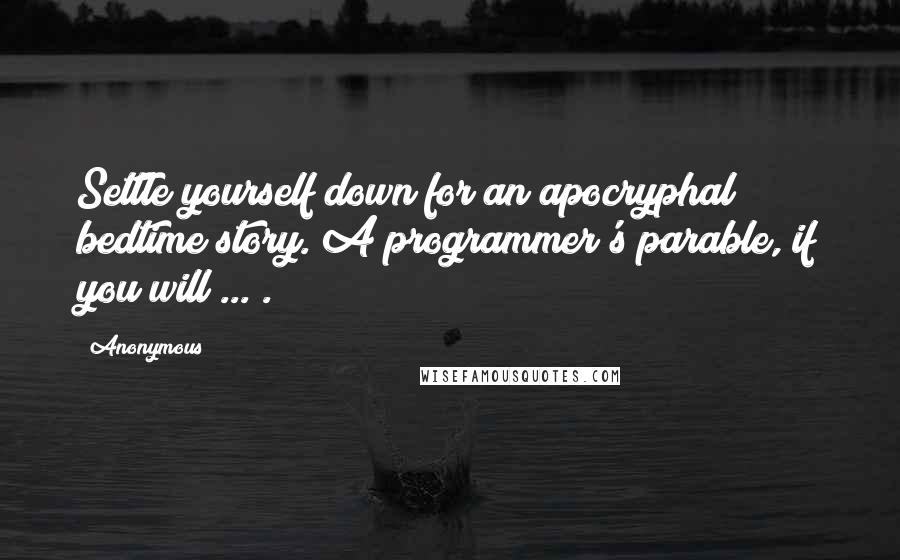 Anonymous Quotes: Settle yourself down for an apocryphal bedtime story. A programmer's parable, if you will ... .