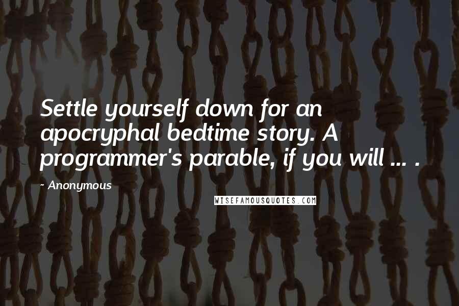 Anonymous Quotes: Settle yourself down for an apocryphal bedtime story. A programmer's parable, if you will ... .