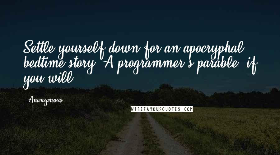 Anonymous Quotes: Settle yourself down for an apocryphal bedtime story. A programmer's parable, if you will ... .