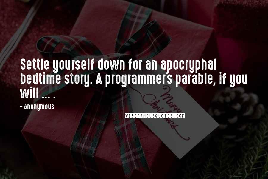 Anonymous Quotes: Settle yourself down for an apocryphal bedtime story. A programmer's parable, if you will ... .