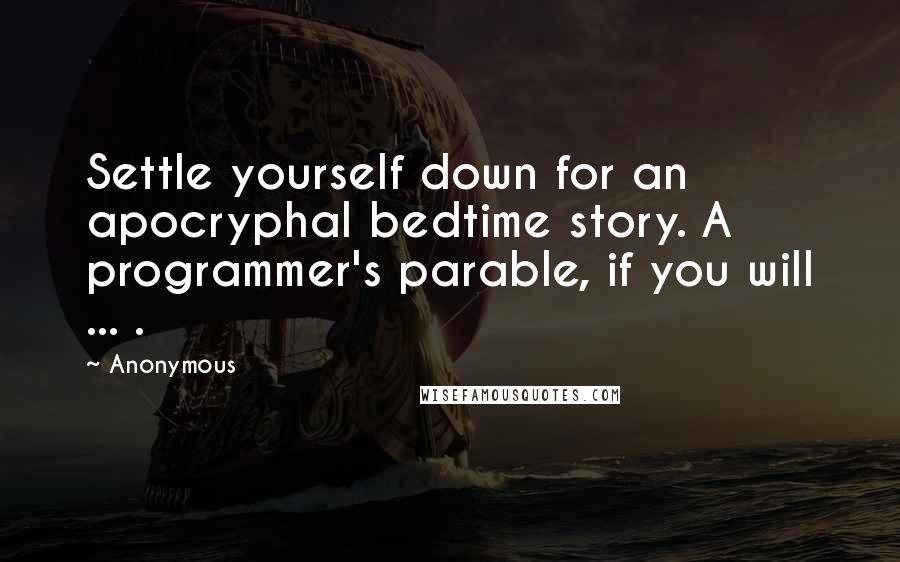 Anonymous Quotes: Settle yourself down for an apocryphal bedtime story. A programmer's parable, if you will ... .