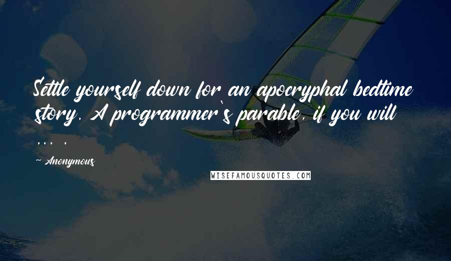 Anonymous Quotes: Settle yourself down for an apocryphal bedtime story. A programmer's parable, if you will ... .