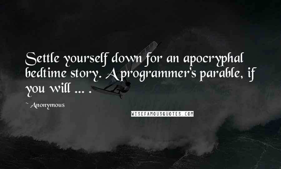 Anonymous Quotes: Settle yourself down for an apocryphal bedtime story. A programmer's parable, if you will ... .