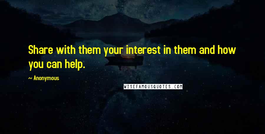 Anonymous Quotes: Share with them your interest in them and how you can help.