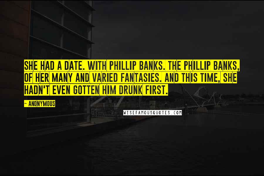 Anonymous Quotes: She had a date. With Phillip Banks. The Phillip Banks, of her many and varied fantasies. And this time, she hadn't even gotten him drunk first.