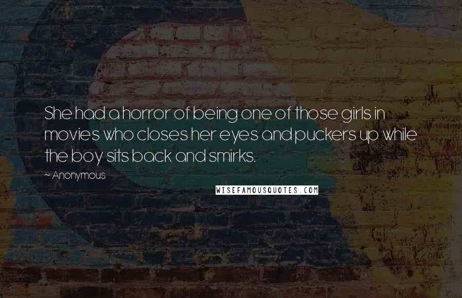 Anonymous Quotes: She had a horror of being one of those girls in movies who closes her eyes and puckers up while the boy sits back and smirks.