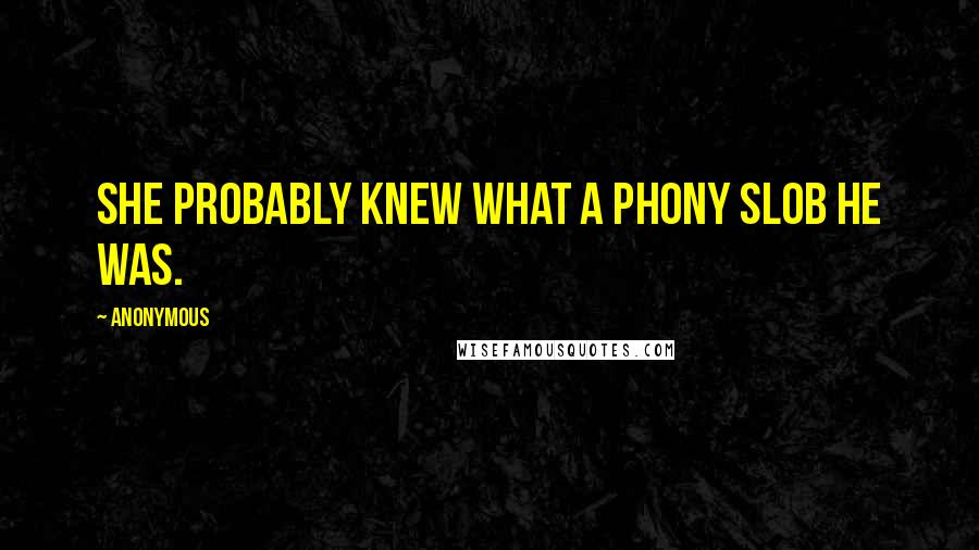 Anonymous Quotes: She probably knew what a phony slob he was.