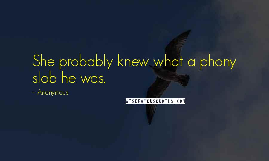 Anonymous Quotes: She probably knew what a phony slob he was.