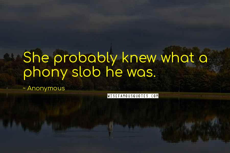 Anonymous Quotes: She probably knew what a phony slob he was.