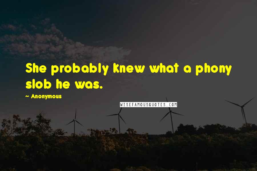 Anonymous Quotes: She probably knew what a phony slob he was.