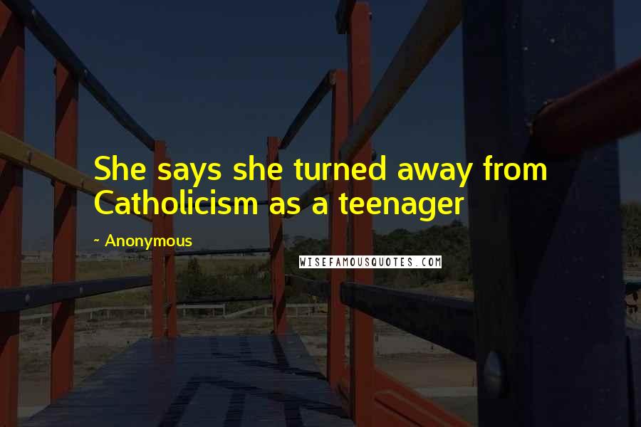 Anonymous Quotes: She says she turned away from Catholicism as a teenager