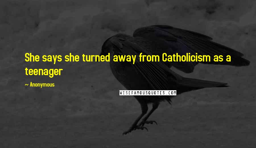 Anonymous Quotes: She says she turned away from Catholicism as a teenager