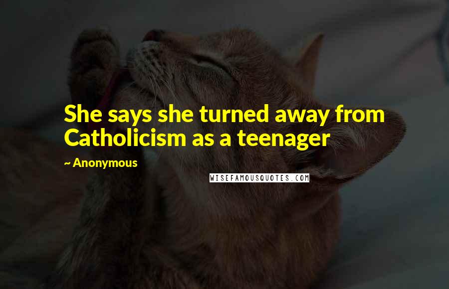 Anonymous Quotes: She says she turned away from Catholicism as a teenager