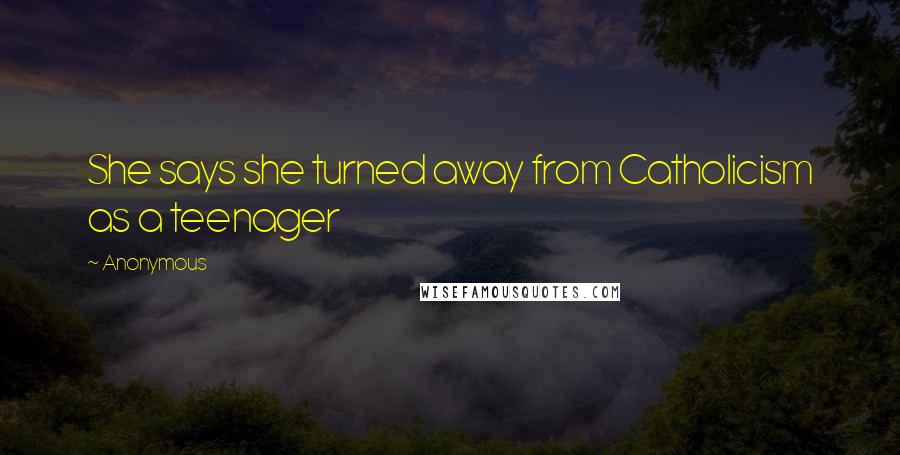 Anonymous Quotes: She says she turned away from Catholicism as a teenager