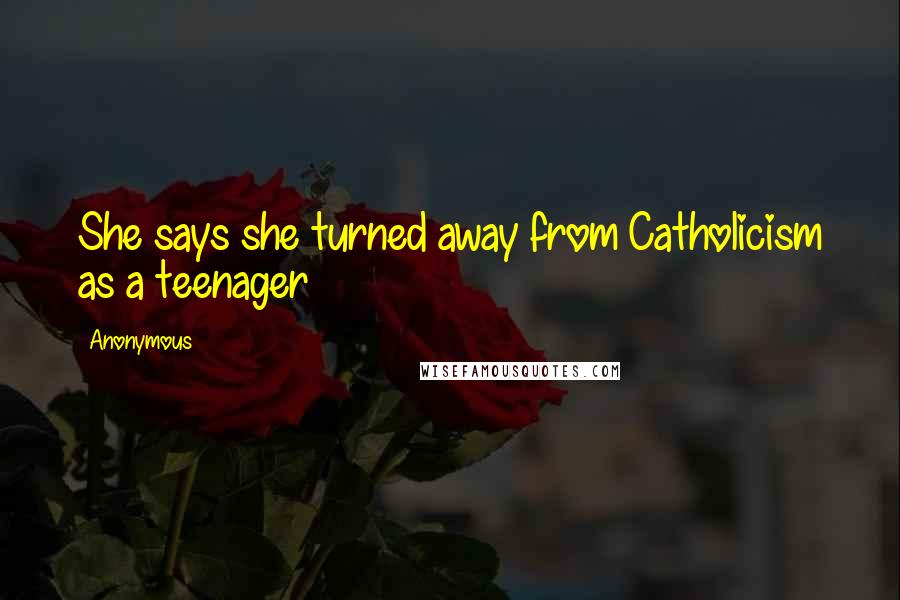 Anonymous Quotes: She says she turned away from Catholicism as a teenager