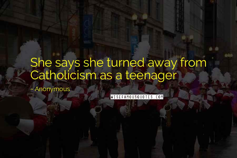 Anonymous Quotes: She says she turned away from Catholicism as a teenager