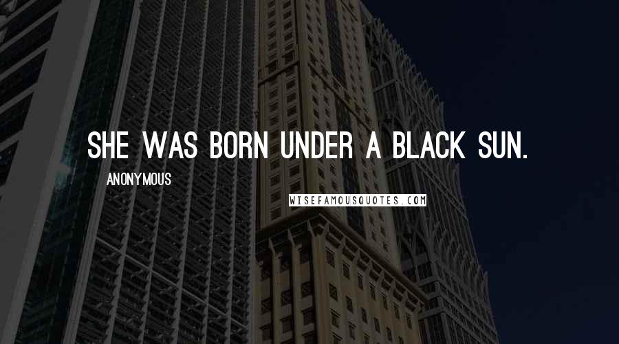 Anonymous Quotes: She was born under a black sun.