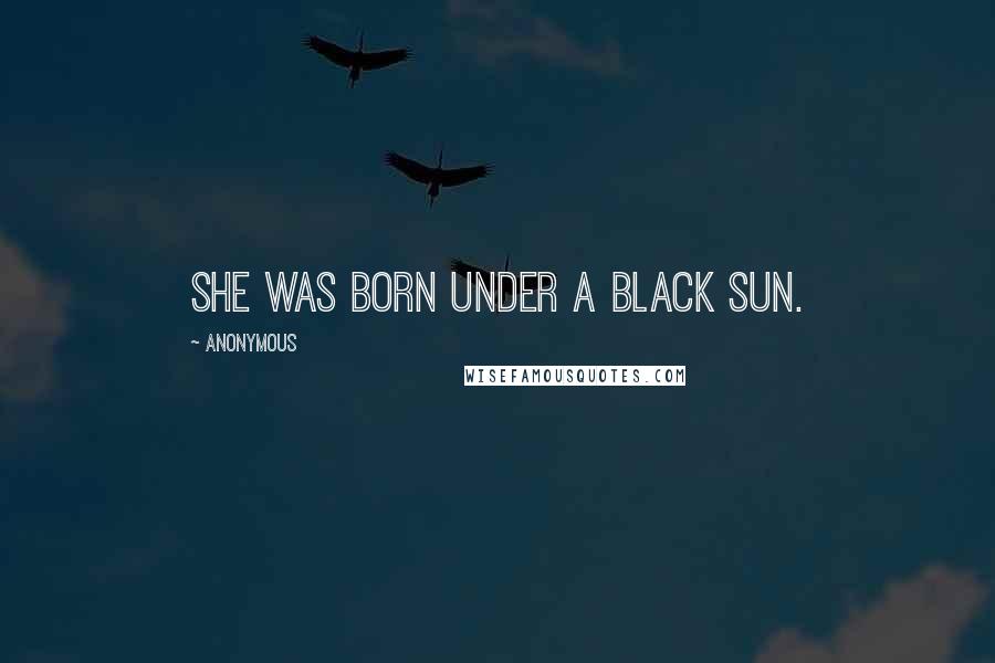 Anonymous Quotes: She was born under a black sun.