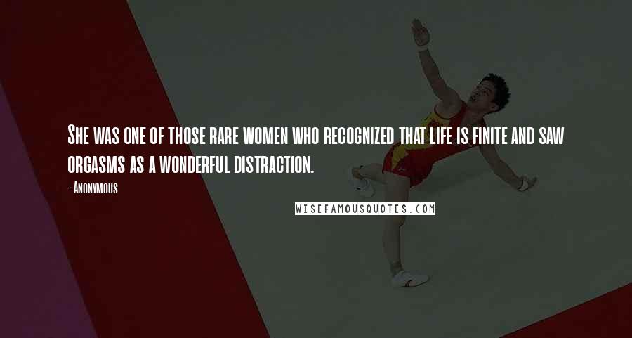 Anonymous Quotes: She was one of those rare women who recognized that life is finite and saw orgasms as a wonderful distraction.