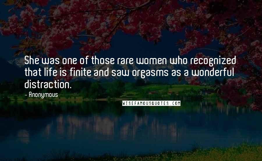 Anonymous Quotes: She was one of those rare women who recognized that life is finite and saw orgasms as a wonderful distraction.