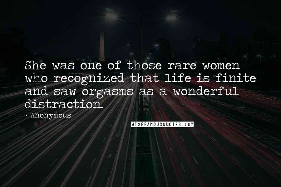 Anonymous Quotes: She was one of those rare women who recognized that life is finite and saw orgasms as a wonderful distraction.