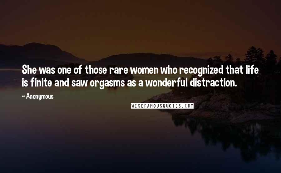 Anonymous Quotes: She was one of those rare women who recognized that life is finite and saw orgasms as a wonderful distraction.