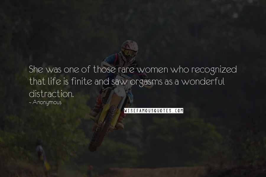 Anonymous Quotes: She was one of those rare women who recognized that life is finite and saw orgasms as a wonderful distraction.