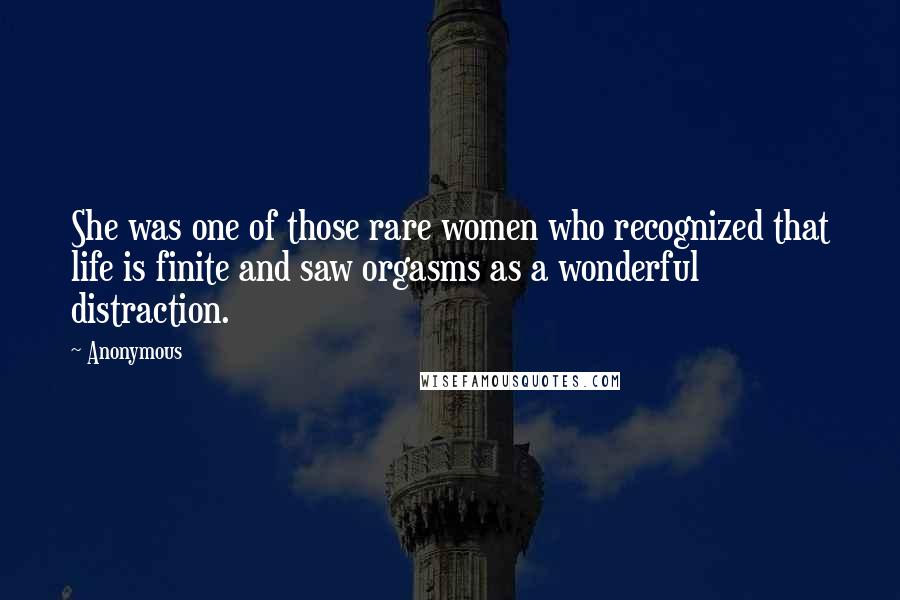 Anonymous Quotes: She was one of those rare women who recognized that life is finite and saw orgasms as a wonderful distraction.