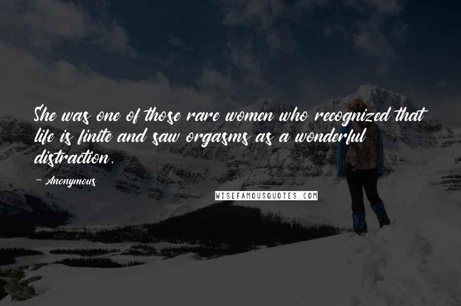 Anonymous Quotes: She was one of those rare women who recognized that life is finite and saw orgasms as a wonderful distraction.