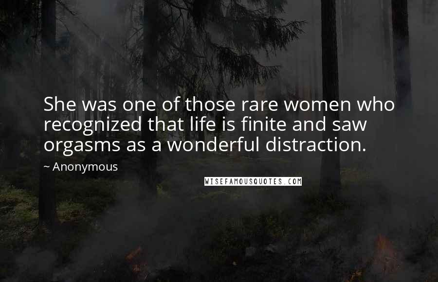 Anonymous Quotes: She was one of those rare women who recognized that life is finite and saw orgasms as a wonderful distraction.