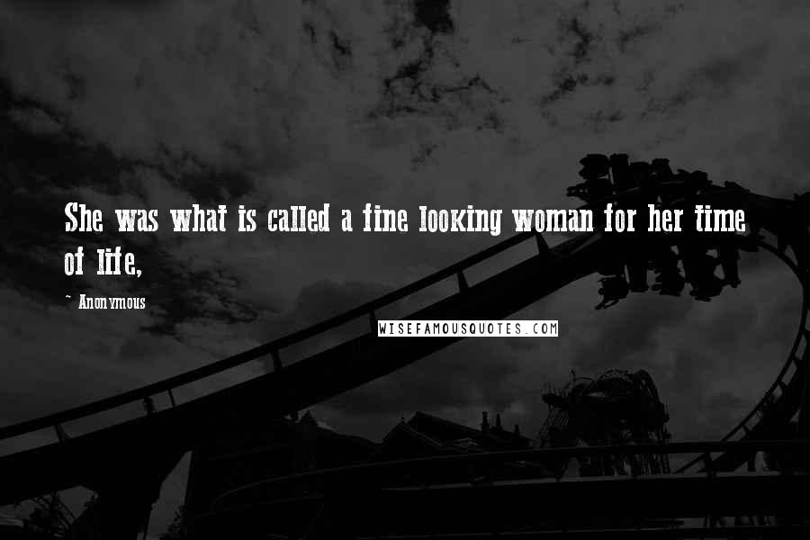 Anonymous Quotes: She was what is called a fine looking woman for her time of life,