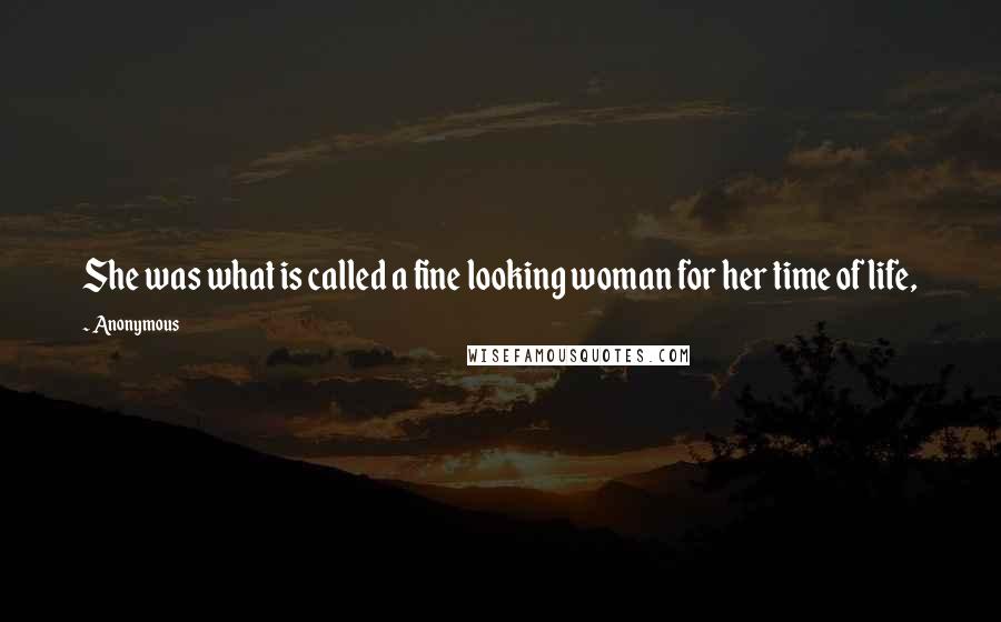 Anonymous Quotes: She was what is called a fine looking woman for her time of life,