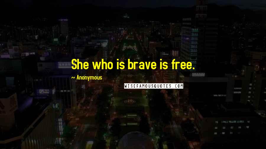 Anonymous Quotes: She who is brave is free.