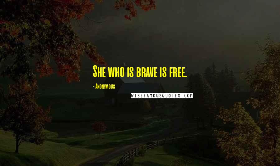 Anonymous Quotes: She who is brave is free.