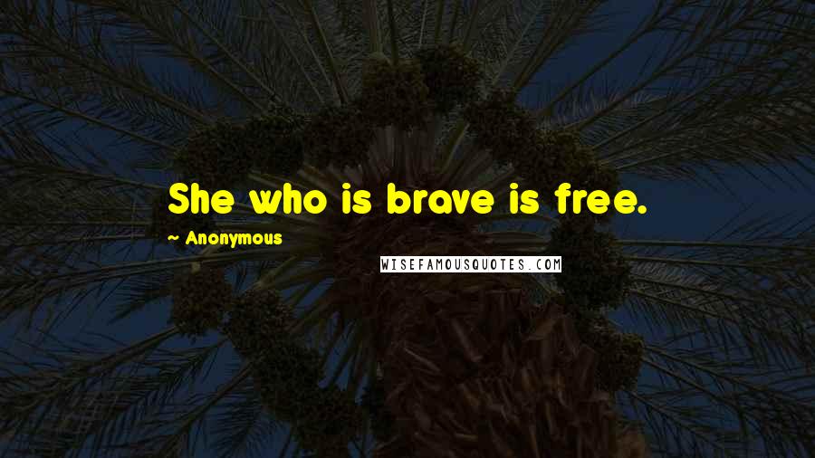 Anonymous Quotes: She who is brave is free.