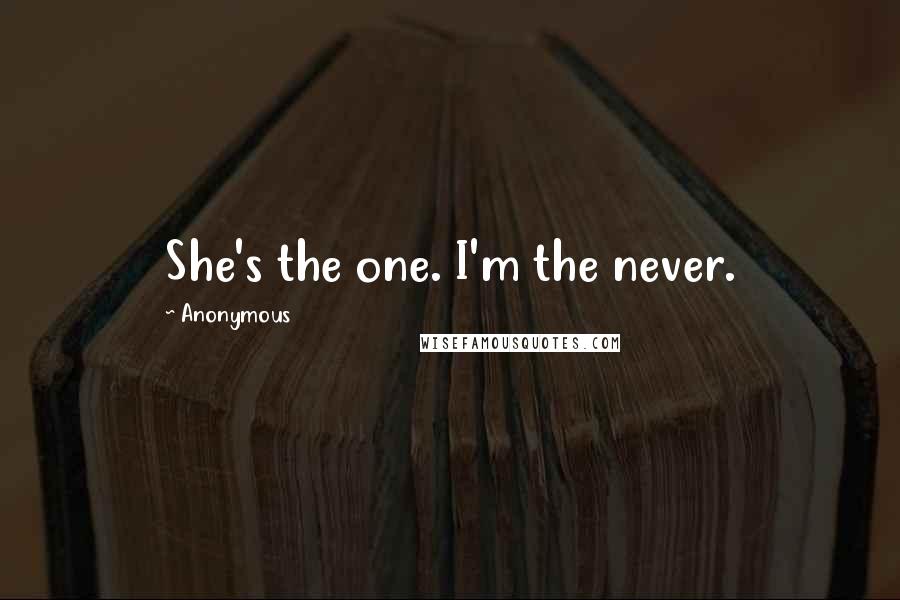 Anonymous Quotes: She's the one. I'm the never.