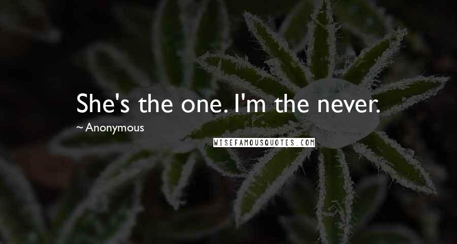 Anonymous Quotes: She's the one. I'm the never.