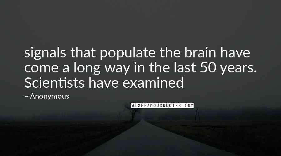 Anonymous Quotes: signals that populate the brain have come a long way in the last 50 years. Scientists have examined