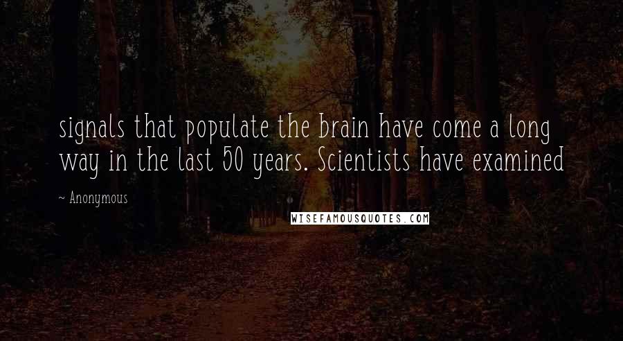 Anonymous Quotes: signals that populate the brain have come a long way in the last 50 years. Scientists have examined