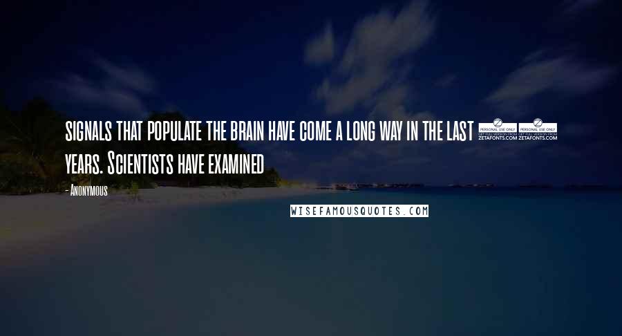 Anonymous Quotes: signals that populate the brain have come a long way in the last 50 years. Scientists have examined