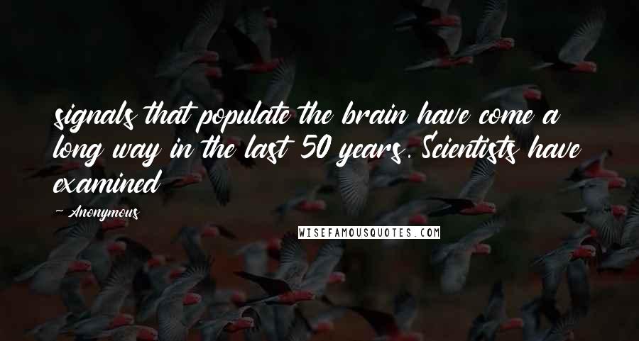 Anonymous Quotes: signals that populate the brain have come a long way in the last 50 years. Scientists have examined