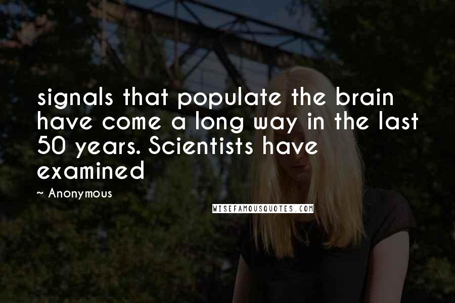 Anonymous Quotes: signals that populate the brain have come a long way in the last 50 years. Scientists have examined