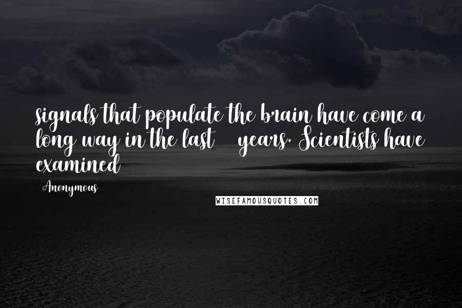 Anonymous Quotes: signals that populate the brain have come a long way in the last 50 years. Scientists have examined