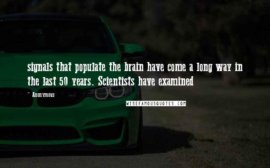 Anonymous Quotes: signals that populate the brain have come a long way in the last 50 years. Scientists have examined