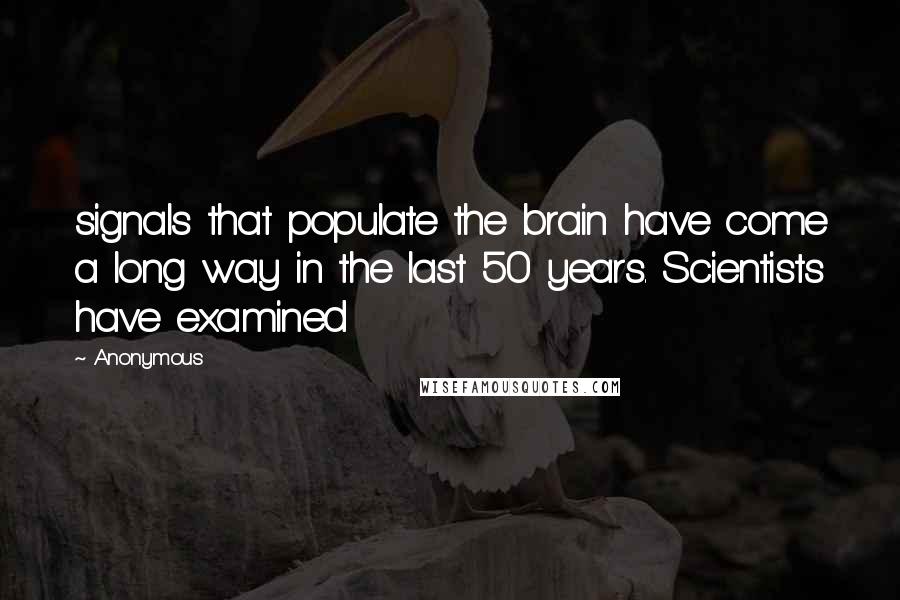 Anonymous Quotes: signals that populate the brain have come a long way in the last 50 years. Scientists have examined