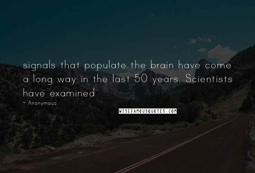 Anonymous Quotes: signals that populate the brain have come a long way in the last 50 years. Scientists have examined