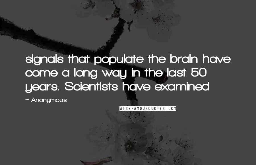 Anonymous Quotes: signals that populate the brain have come a long way in the last 50 years. Scientists have examined