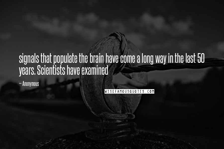 Anonymous Quotes: signals that populate the brain have come a long way in the last 50 years. Scientists have examined