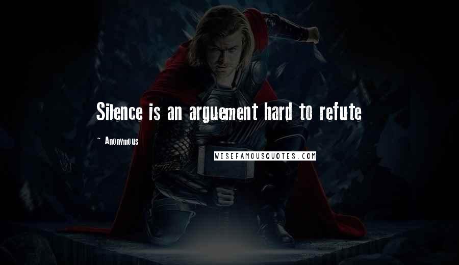 Anonymous Quotes: Silence is an arguement hard to refute